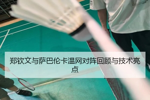 郑钦文与萨巴伦卡温网对阵回顾与技术亮点